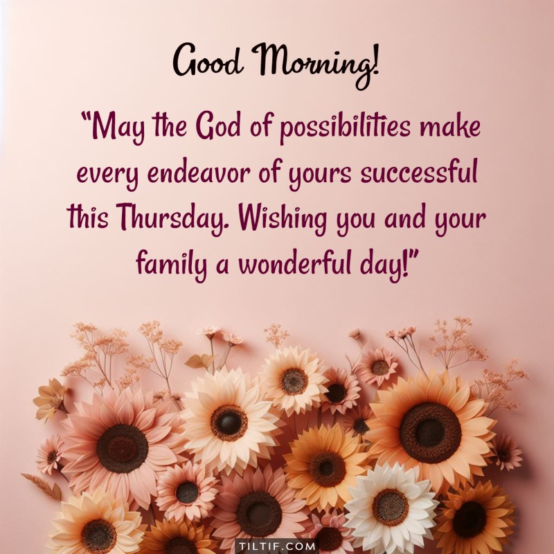 May the God of possibilities make every endeavor of yours successful this Thursday. Wishing you and your family a wonderful day!