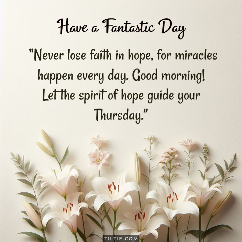 Never lose faith in hope, for miracles happen every day. Good morning! Let the spirit of hope guide your Thursday.