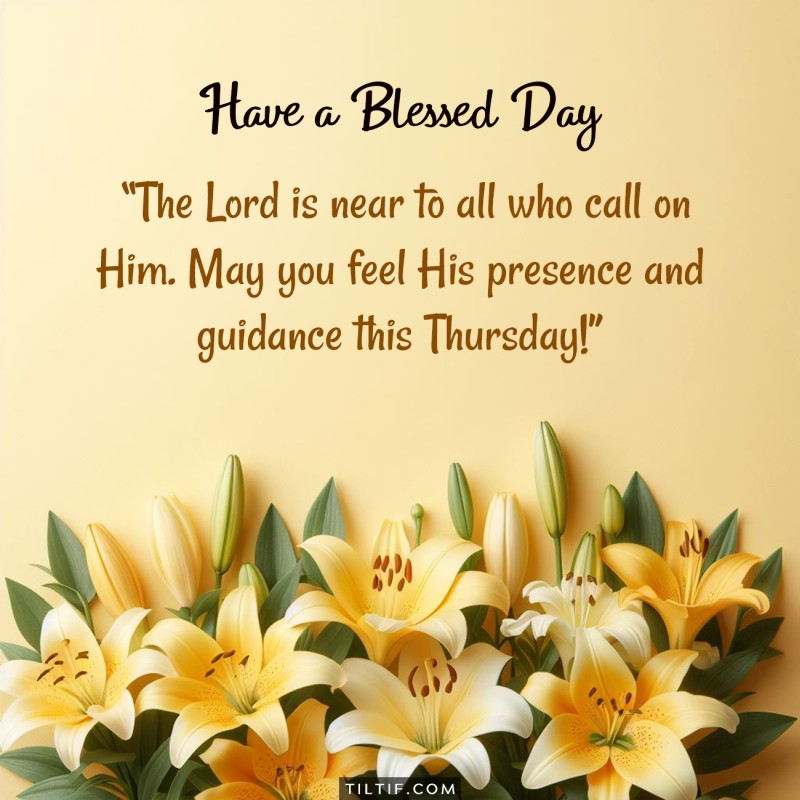 The Lord is near to all who call on Him. May you feel His presence and guidance this Thursday!