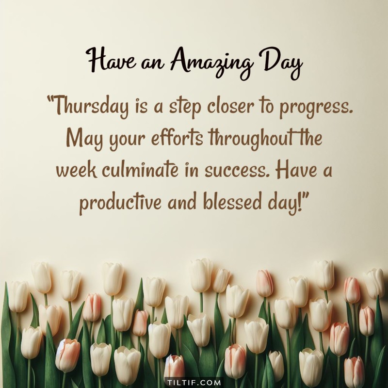 Thursday is a step closer to progress. May your efforts throughout the week culminate in success. Have a productive and blessed day!