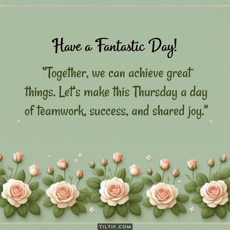 Together, we can achieve great things. Let’s make this Thursday a day of teamwork, success, and shared joy.