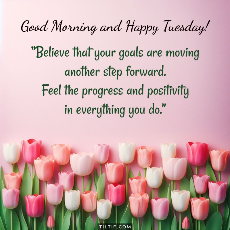 Good morning and happy Tuesday! Believe that your goals are moving another step forward. Feel the progress and positivity in everything you do.