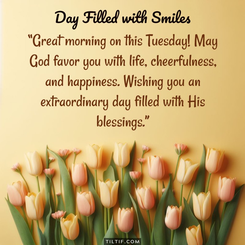 Great morning on this Tuesday! May God favor you with life, cheerfulness, and happiness. Wishing you an extraordinary day filled with His blessings.