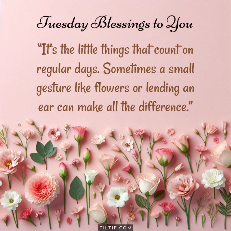 It's the little things that count on regular days. Sometimes a small gesture like flowers or lending an ear can make all the difference.