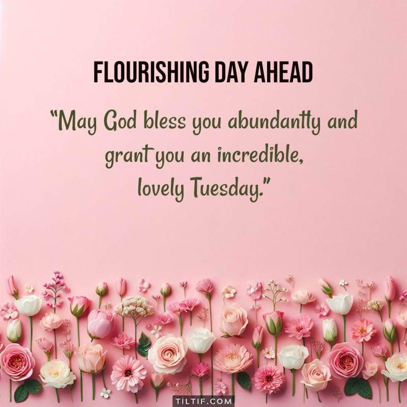 May God bless you abundantly and grant you an incredible, lovely Tuesday.