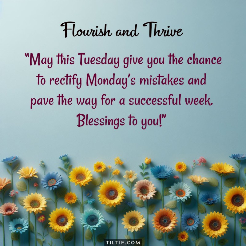 May this Tuesday give you the chance to rectify Monday's mistakes and pave the way for a successful week. Blessings to you!