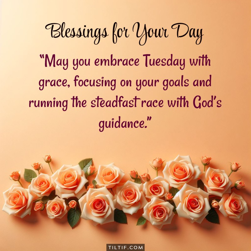 May you embrace Tuesday with grace, focusing on your goals and running the steadfast race with God's guidance.