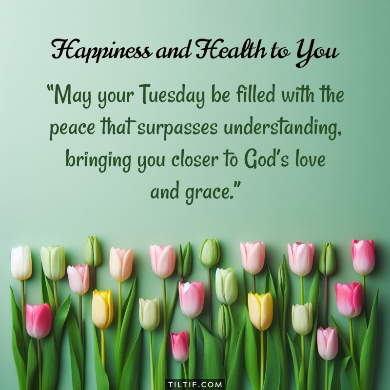 May your Tuesday be filled with the peace that surpasses understanding, bringing you closer to God's love and grace.