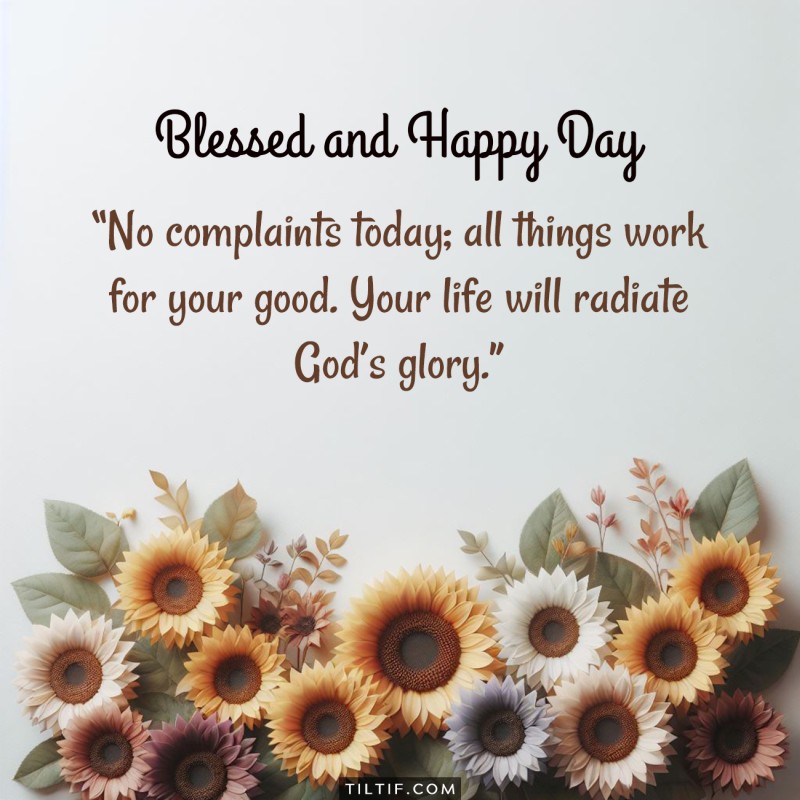 No complaints today; all things work for your good. Your life will radiate God's glory. Good morning!