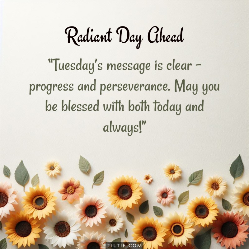 Tuesday’s message is clear – progress and perseverance. May you be blessed with both today and always!