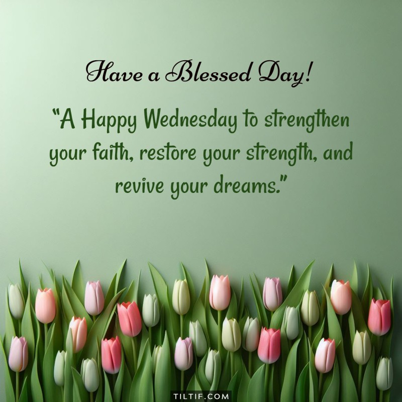 A Happy Wednesday to strengthen your faith, restore your strength, and revive your dreams. Have a blessed day!