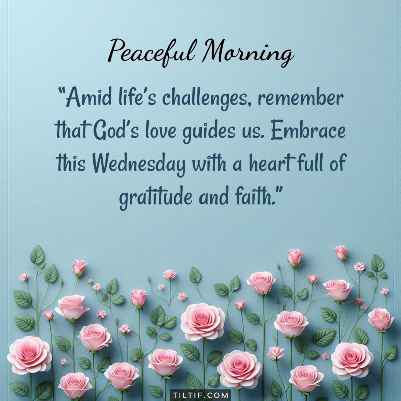 Amid life’s challenges, remember that God’s love guides us. Embrace this Wednesday with a heart full of gratitude and faith.