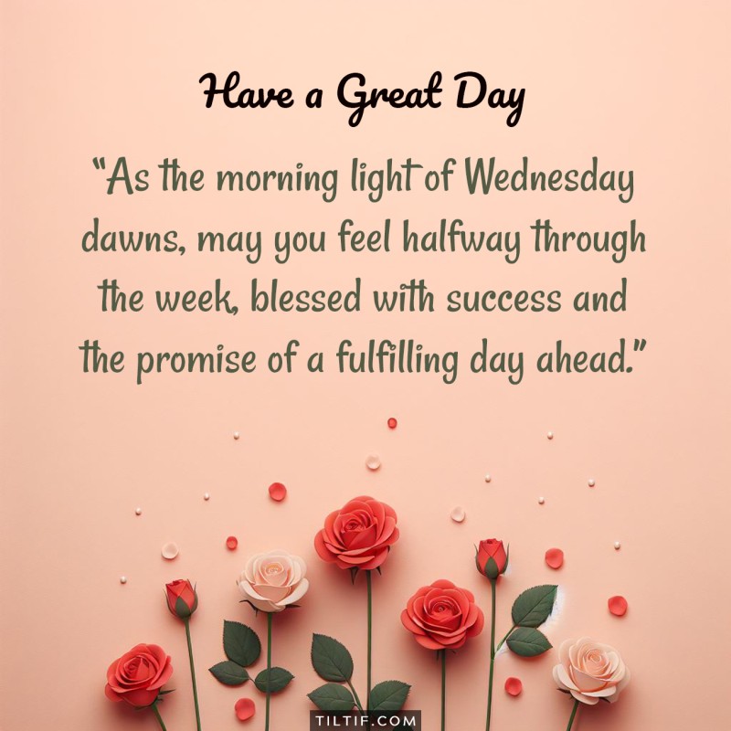 As the morning light of Wednesday dawns, may you feel halfway through the week, blessed with success and the promise of a fulfilling day ahead.