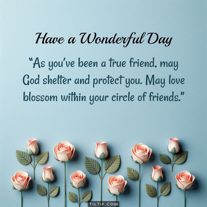 As you’ve been a true friend, may God shelter and protect you. May love blossom within your circle of friends.