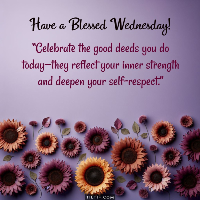 Celebrate the good deeds you do today—they reflect your inner strength and deepen your self-respect. Have a blessed Wednesday!