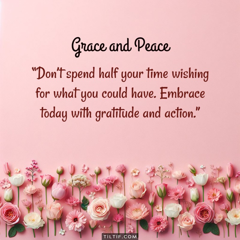 Don’t spend half your time wishing for what you could have. Embrace today with gratitude and action.