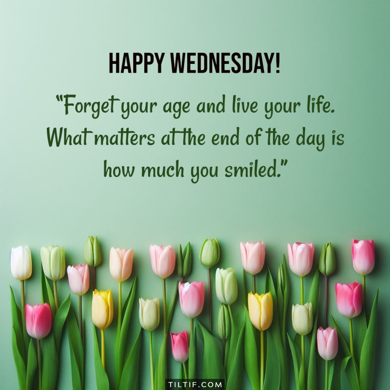 Forget your age and live your life. What matters at the end of the day is how much you smiled. Happy Wednesday!