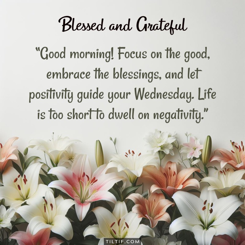 Good morning! Focus on the good, embrace the blessings, and let positivity guide your Wednesday. Life is too short to dwell on negativity.