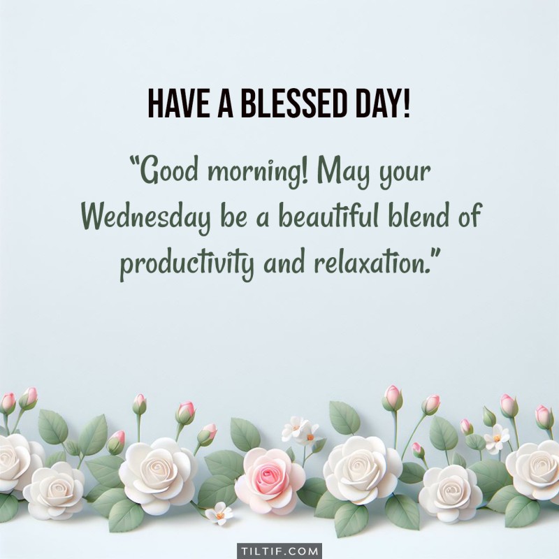 Good morning! May your Wednesday be a beautiful blend of productivity and relaxation. Have a blessed day!