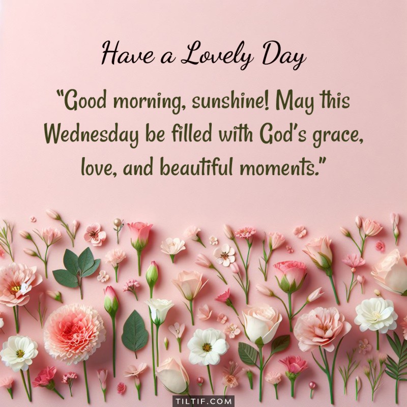 Good morning, sunshine! May this Wednesday be filled with God’s grace, love, and beautiful moments.