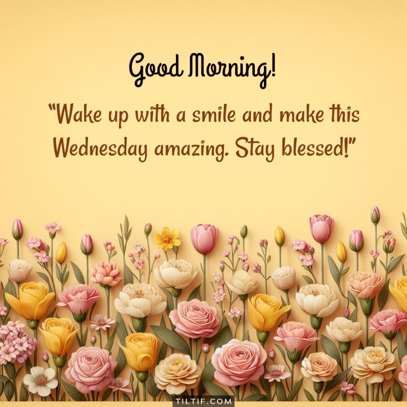 Good morning! Wake up with a smile and make this Wednesday amazing. Stay blessed!