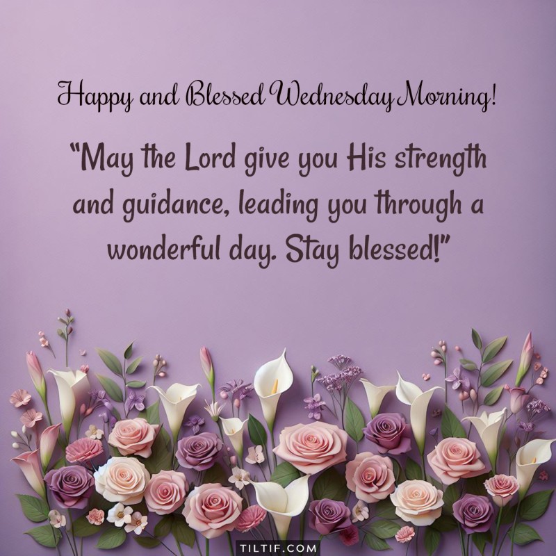 Happy and blessed Wednesday morning! May the Lord give you His strength and guidance, leading you through a wonderful day. Stay blessed!