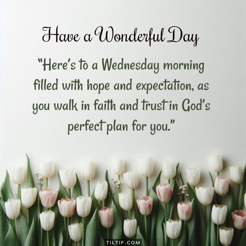 Here’s to a Wednesday morning filled with hope and expectation, as you walk in faith and trust in God’s perfect plan for you.