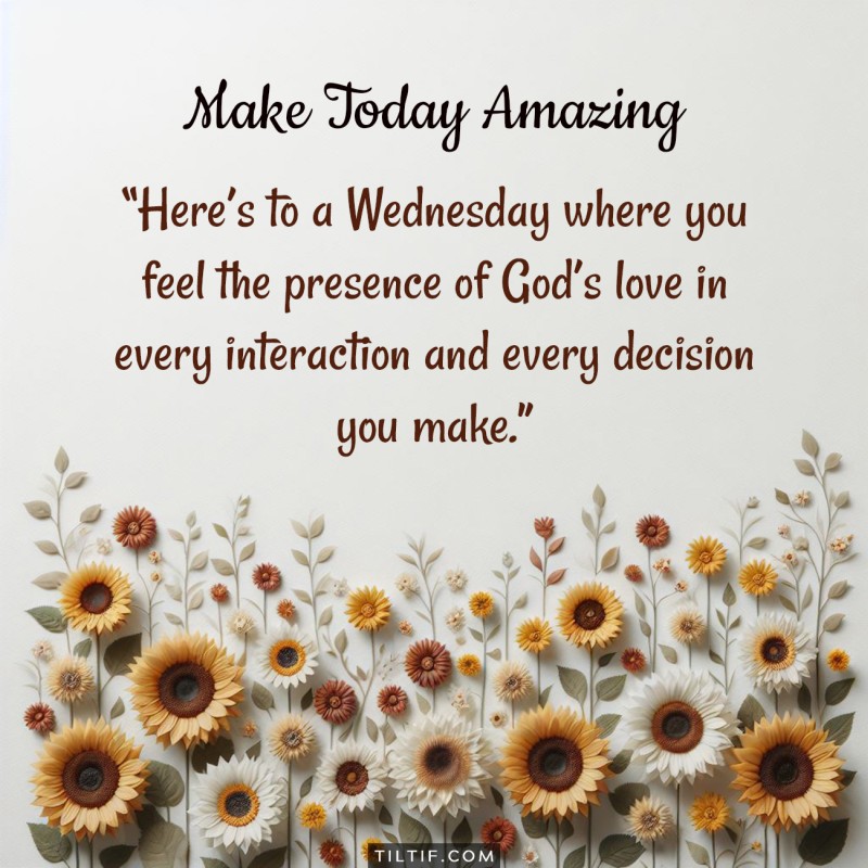 Here’s to a Wednesday where you feel the presence of God’s love in every interaction and every decision you make.