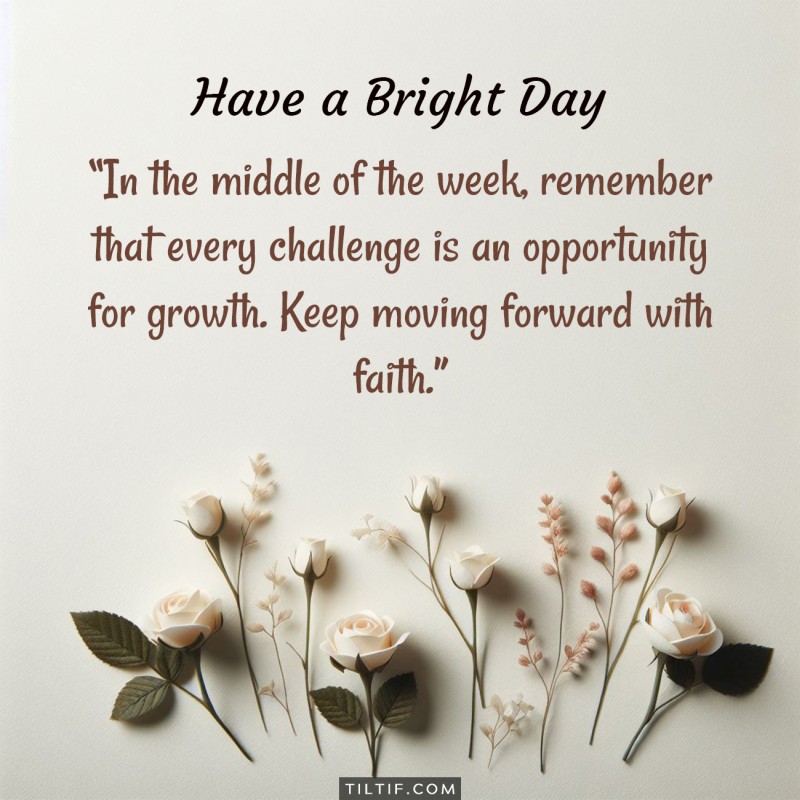 In the middle of the week, remember that every challenge is an opportunity for growth. Keep moving forward with faith.