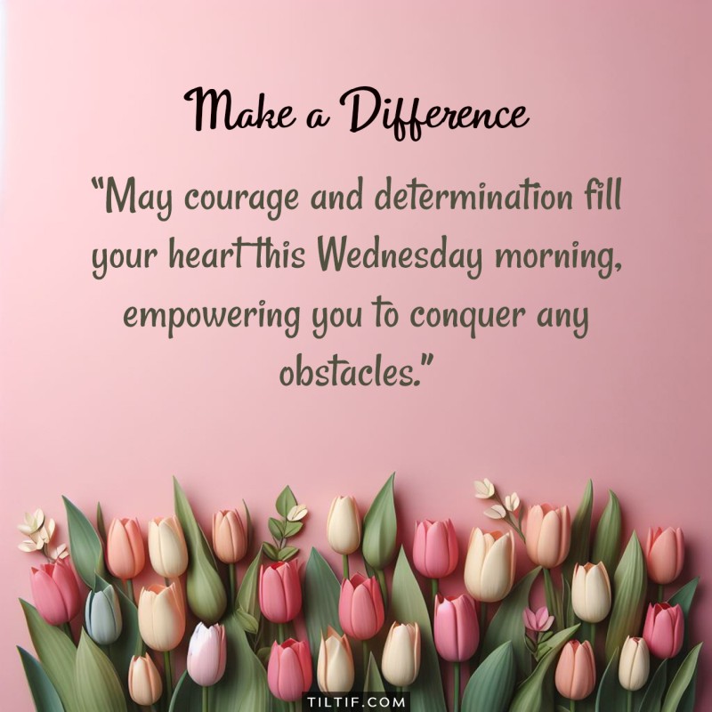 May courage and determination fill your heart this Wednesday morning, empowering you to conquer any obstacles.