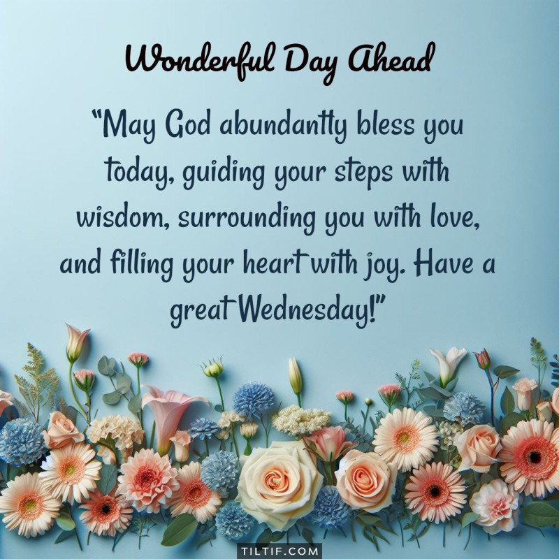 May God abundantly bless you today, guiding your steps with wisdom, surrounding you with love, and filling your heart with joy. Have a great Wednesday!