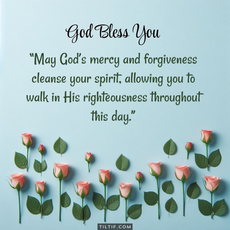 May God’s mercy and forgiveness cleanse your spirit, allowing you to walk in His righteousness throughout this day.