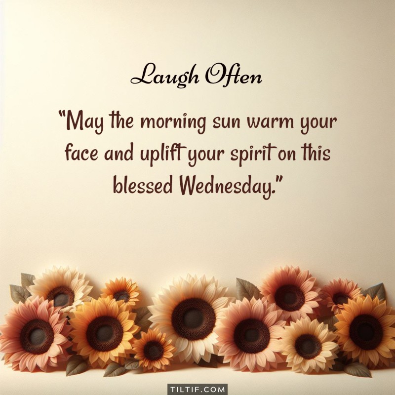 May the morning sun warm your face and uplift your spirit on this blessed Wednesday.