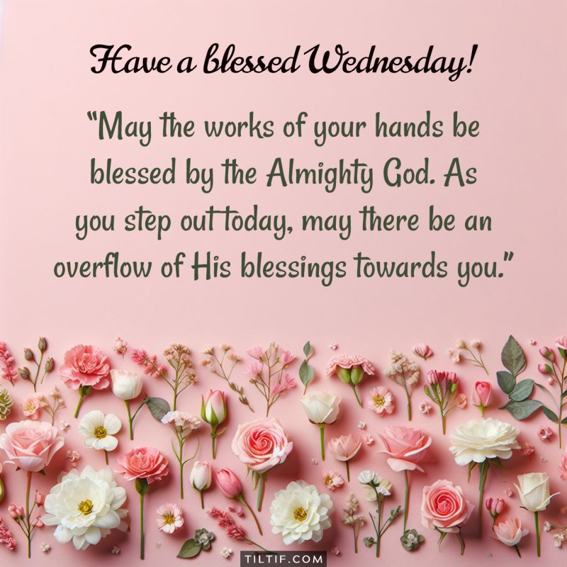 May the works of your hands be blessed by the Almighty God. As you step out today, may there be an overflow of His blessings towards you. Have a blessed Wednesday!