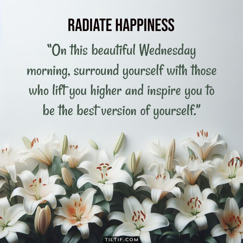 On this beautiful Wednesday morning, surround yourself with those who lift you higher and inspire you to be the best version of yourself.