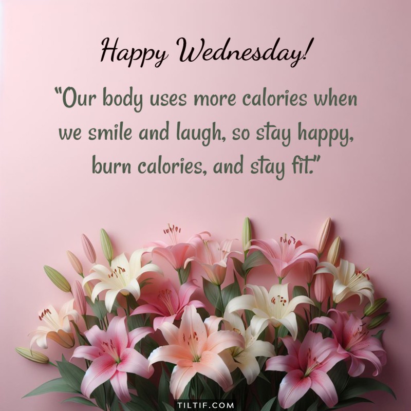 Our body uses more calories when we smile and laugh, so stay happy, burn calories, and stay fit. Happy Wednesday!