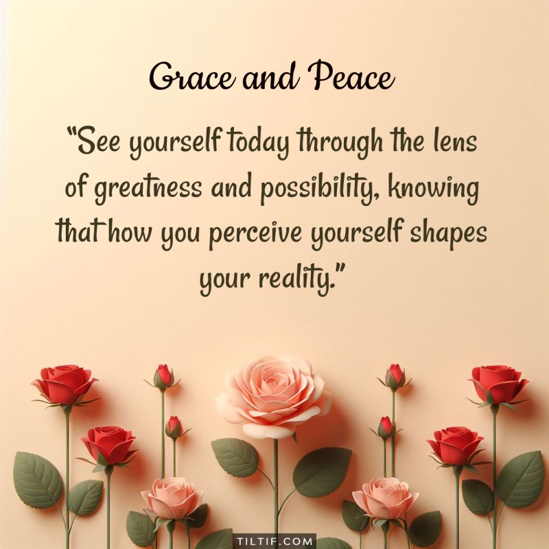 See yourself today through the lens of greatness and possibility, knowing that how you perceive yourself shapes your reality.