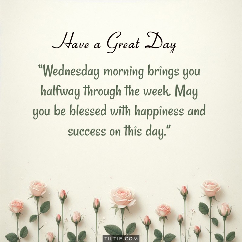 Wednesday morning brings you halfway through the week. May you be blessed with happiness and success on this day.