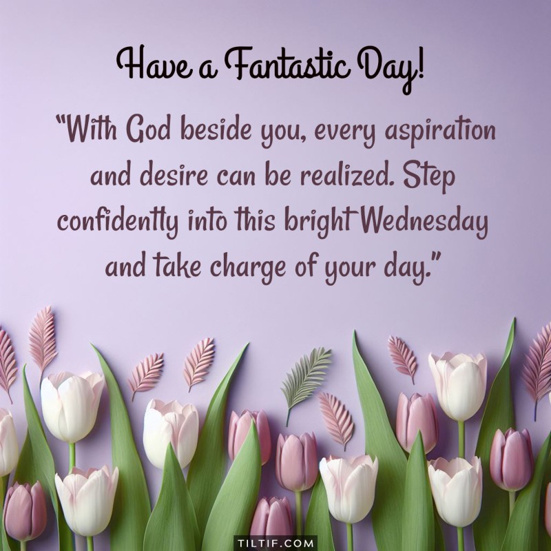 With God beside you, every aspiration and desire can be realized. Step confidently into this bright Wednesday and take charge of your day.