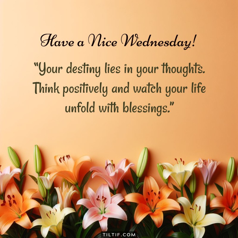 Your destiny lies in your thoughts. Think positively and watch your life unfold with blessings. Have a nice Wednesday!