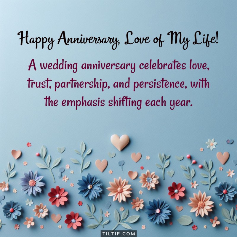 A wedding anniversary celebrates love, trust, partnership, and persistence, with the emphasis shifting each year. Happy Anniversary!