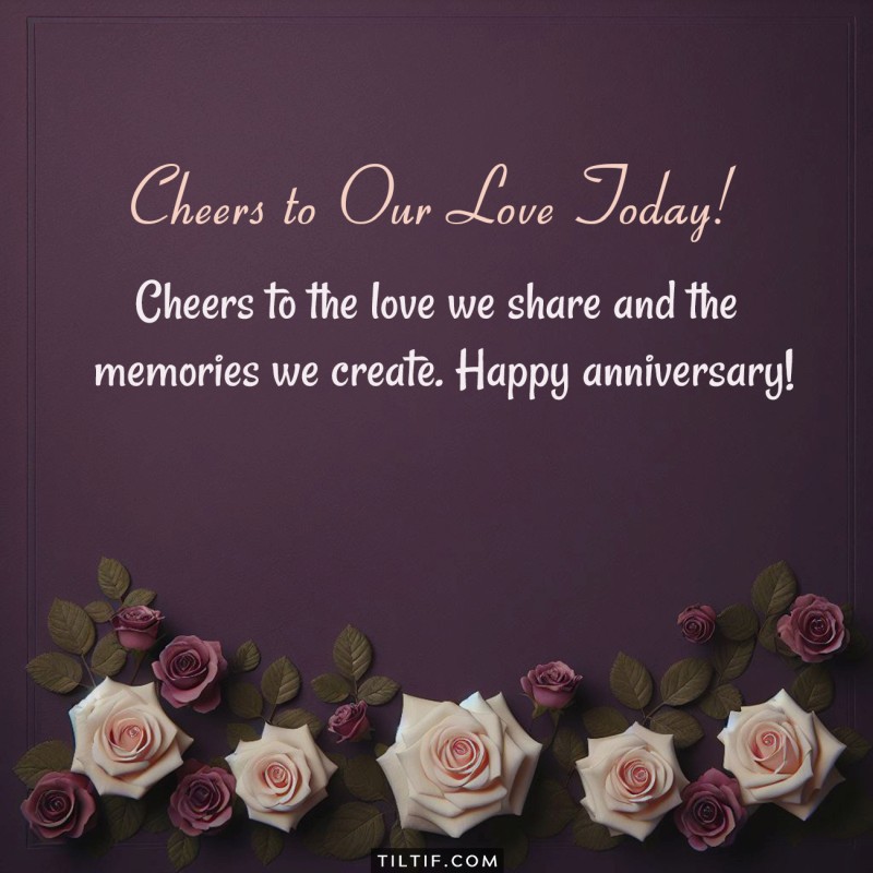 Cheers to the love we share and the memories we create. Happy anniversary!