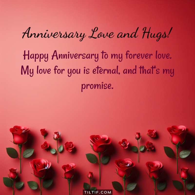 Happy Anniversary to my forever love. My love for you is eternal, and that’s my promise.