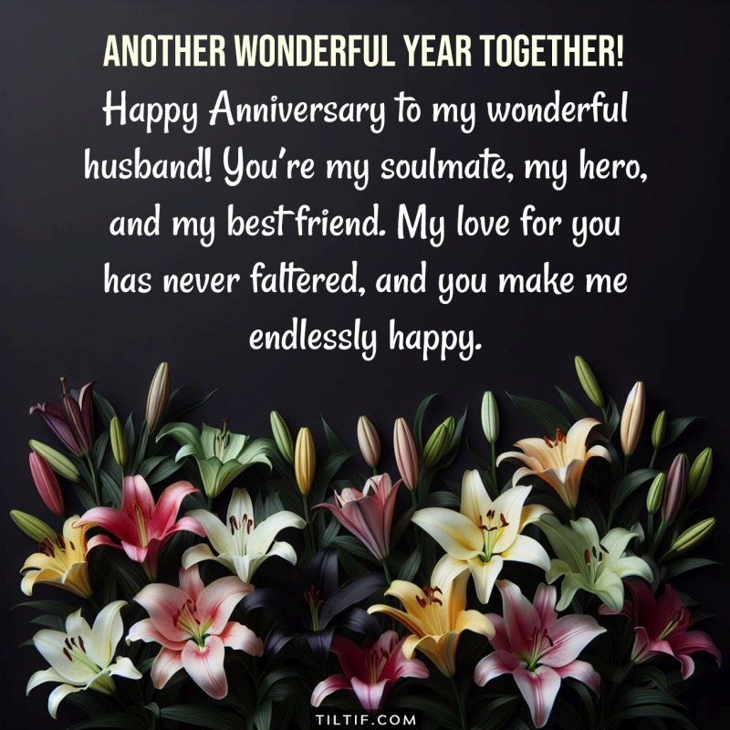 Happy Anniversary to my wonderful husband! You’re my soulmate, my hero, and my best friend. My love for you has never faltered, and you make me endlessly happy.