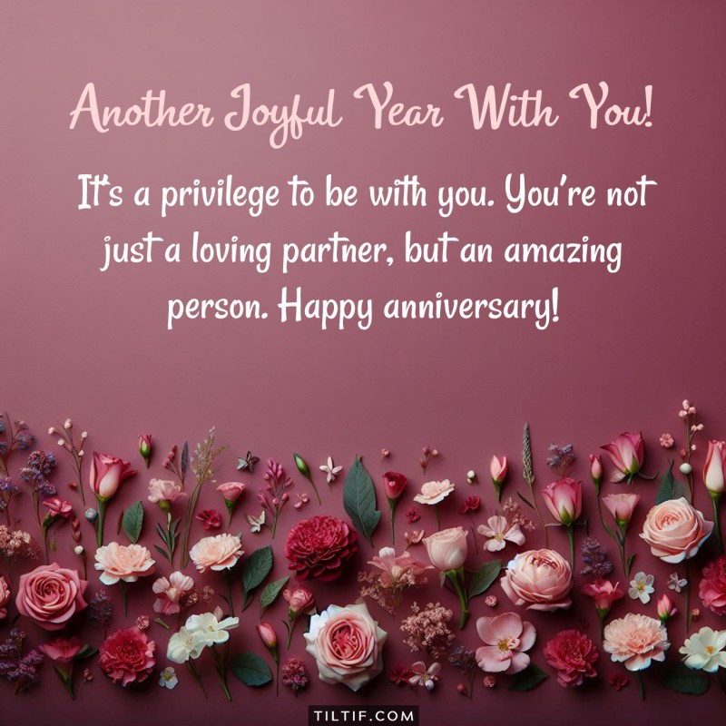 It’s a privilege to be with you. You’re not just a loving partner, but an amazing person. Happy anniversary!