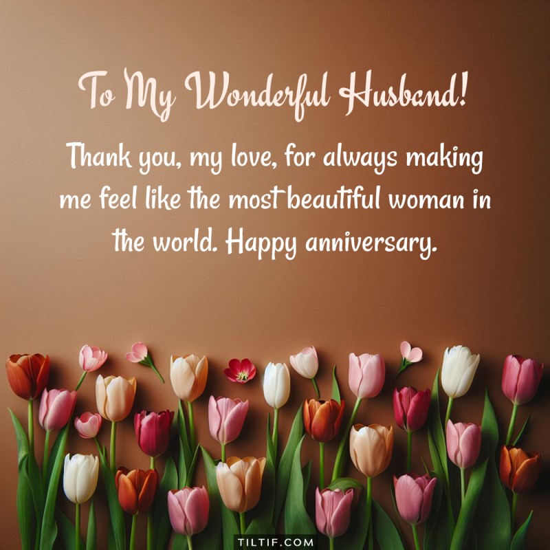 Thank you, my love, for always making me feel like the most beautiful woman in the world. Happy anniversary.