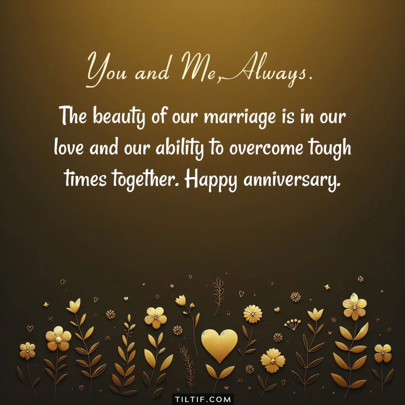 The beauty of our marriage is in our love and our ability to overcome tough times together. Happy anniversary.