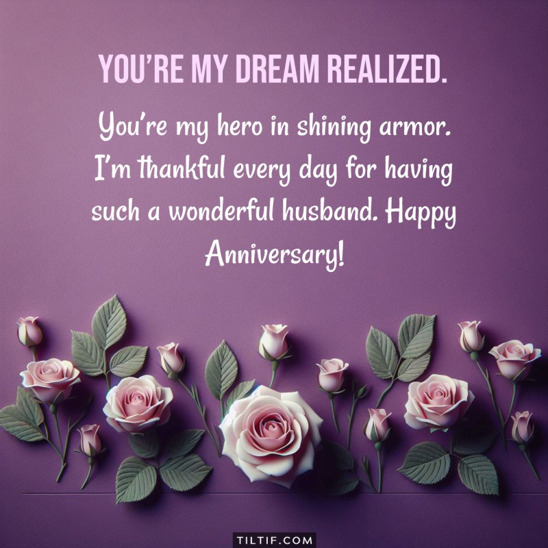 You’re my hero in shining armor. I’m thankful every day for having such a wonderful husband. Happy Anniversary!